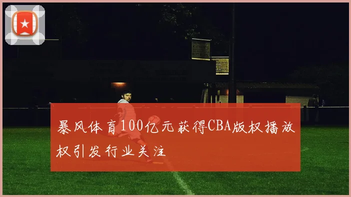 暴风体育100亿元获得CBA版权播放权引发行业关注