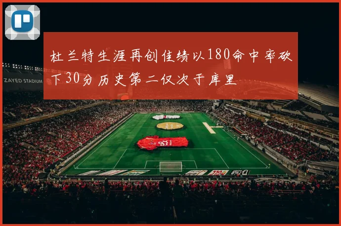 杜兰特生涯再创佳绩以180命中率砍下30分历史第二仅次于库里